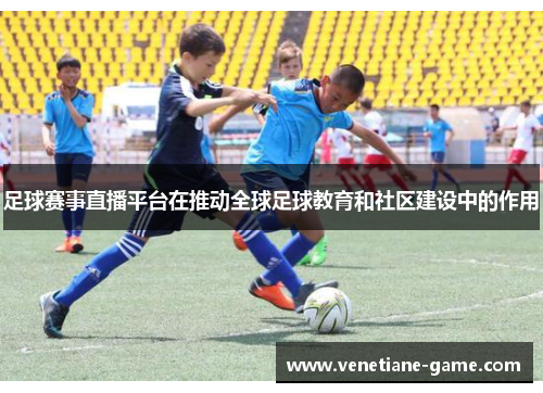足球赛事直播平台在推动全球足球教育和社区建设中的作用